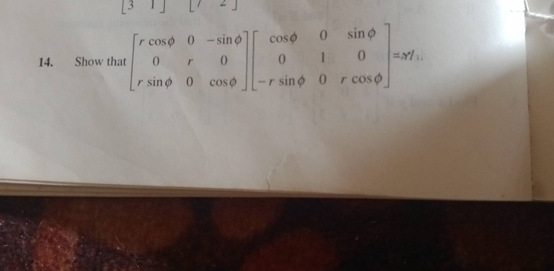 31| 
14. Show that beginbmatrix rcos θ &0&-sin θ  0&r&0 rsin θ &0&cos θ endbmatrix beginbmatrix cos θ &0&sin varphi  0&1&0 -rsin θ &0&rcos phi endbmatrix =x%.