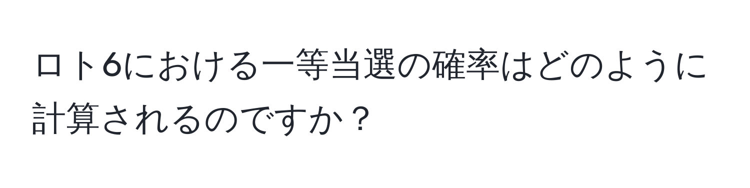 ロト6における一等当選の確率はどのように計算されるのですか？