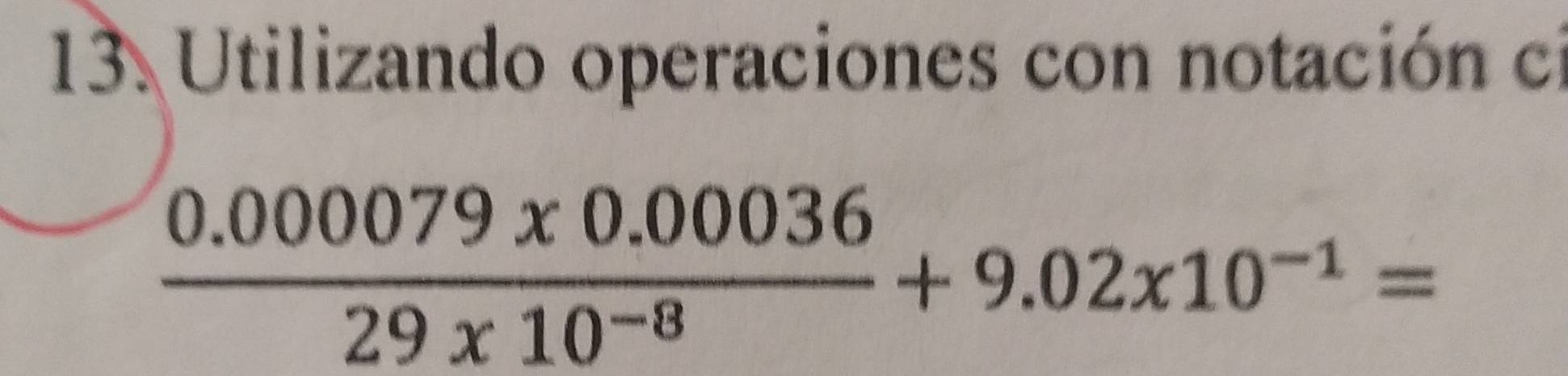 Utilizando operaciones con notación cl
 (0.000079x0.00036)/29x10^(-8) +9.02x10^(-1)=