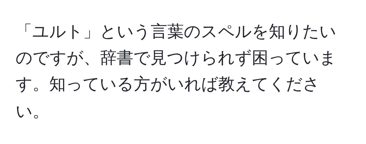 「ユルト」という言葉のスペルを知りたいのですが、辞書で見つけられず困っています。知っている方がいれば教えてください。