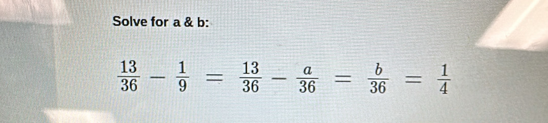 Solve for a & b :
 13/36 - 1/9 = 13/36 - a/36 = b/36 = 1/4 