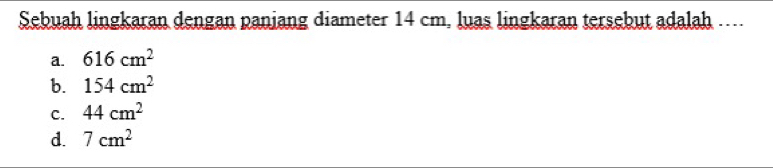 Sebuah lingkaran dengan paniang diameter 14 cm, luas lingkaran tersebut adalah ....
a. 616cm^2
b. 154cm^2
C. 44cm^2
d. 7cm^2