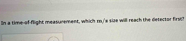 In a time-of-flight measurement, which m/z size will reach the detector first?