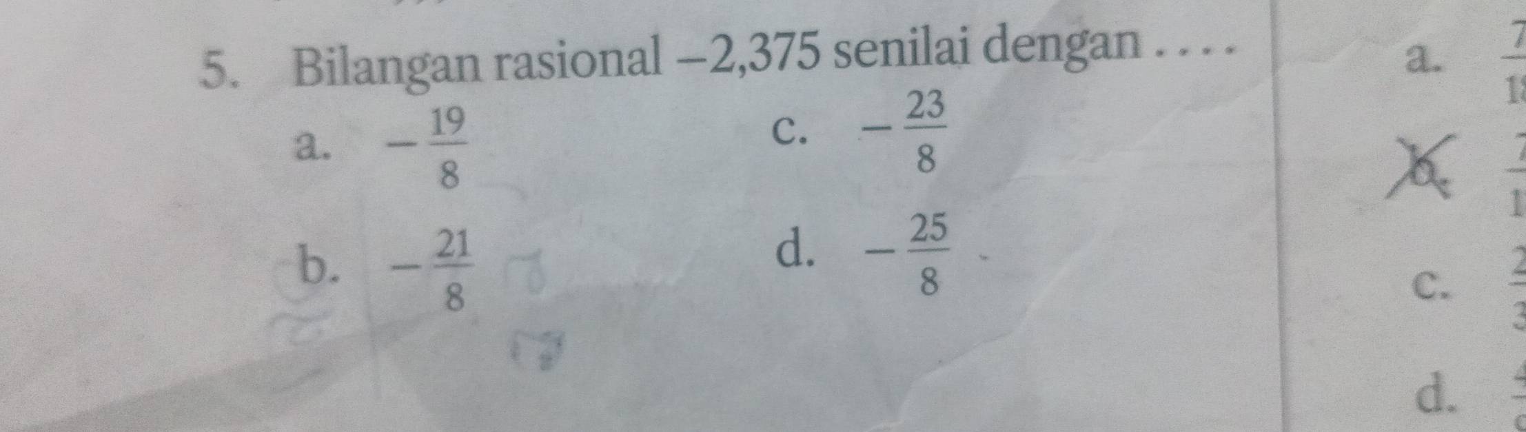 Bilangan rasional —2, 375 senilai dengan . . . .
a.  7/11 
a. - 19/8 
C. - 23/8 
X  2/1 
b. - 21/8 
d. - 25/8 
C.  2/3 
d. frac 4