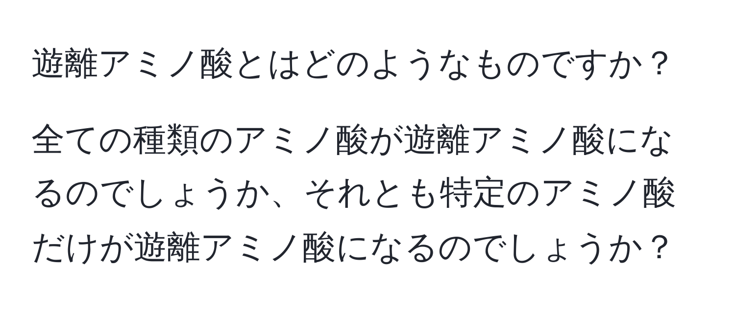 遊離アミノ酸とはどのようなものですか？

全ての種類のアミノ酸が遊離アミノ酸になるのでしょうか、それとも特定のアミノ酸だけが遊離アミノ酸になるのでしょうか？