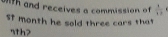 ith and receives a commission of  8/13 . 
St month he sold three cars that 
sth?