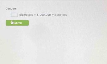 Convert:
kilometers =5,000,000milli meters
ubmit