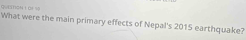 OF 10 
What were the main primary effects of Nepal's 2015 earthquake?