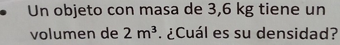 Un objeto con masa de 3,6 kg tiene un 
volumen de 2m^3 ¿Cuál es su densidad?