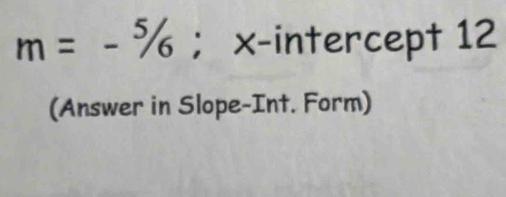 m=-5/6; x-intercept 12
(Answer in Slope-Int. Form)