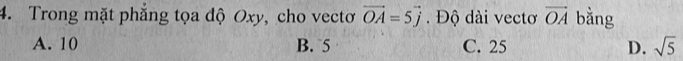 Trong mặt phẳng tọa độ Oxy, cho vectơ vector OA=5vector j Độ dài vectơ vector OA bằng
A. 10 B. 5 C. 25 D. sqrt(5)