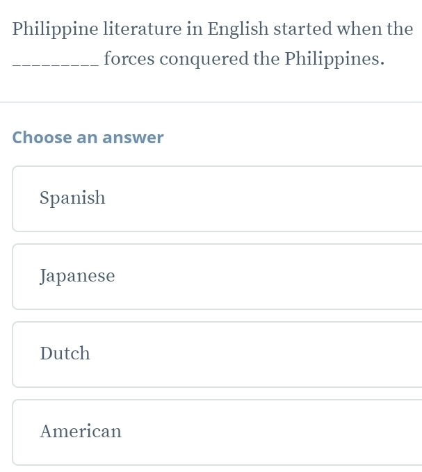 Philippine literature in English started when the
_forces conquered the Philippines.
Choose an answer
Spanish
Japanese
Dutch
American