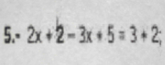 5.- 2x+2-3x+5=3+2;