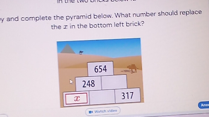 inthe 
y and complete the pyramid below. What number should replace 
the x in the bottom left brick? 
Arx 
Watch video