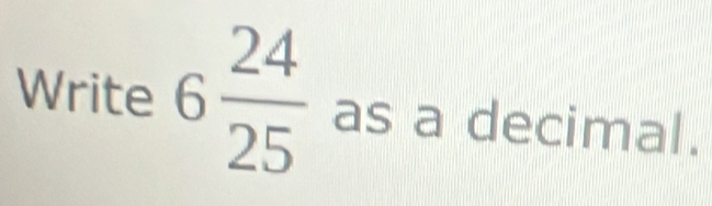 Write 6 24/25  as a decimal.