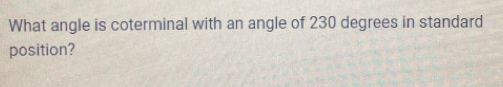 What angle is coterminal with an angle of 230 degrees in standard 
position?