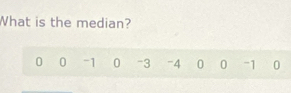 What is the median?
0 0 -1 0 -3 -4 0 0 -1 0