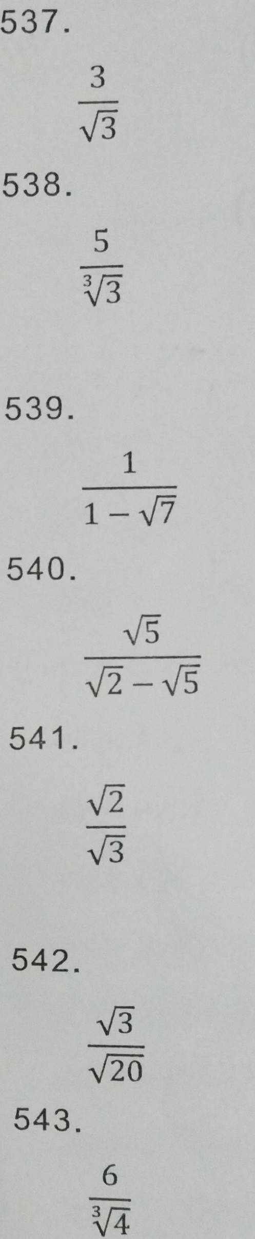  3/sqrt(3) 
538.
 5/sqrt[3](3) 
539.
 1/1-sqrt(7) 
540.
 sqrt(5)/sqrt(2)-sqrt(5) 
541.
 sqrt(2)/sqrt(3) 
542.
 sqrt(3)/sqrt(20) 
543.
 6/sqrt[3](4) 