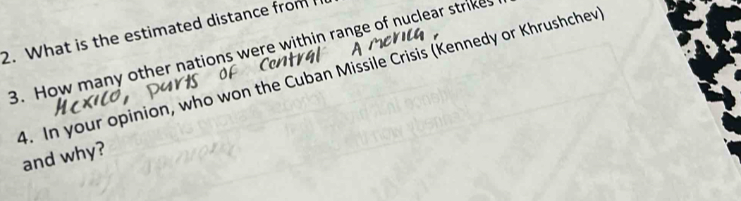 What is the estimated distance from 
3. How many other nations were within range of nuclear strikes 
4. In your opinion, who won the Cuban Missile Crisis (Kennedy or Khrushchev 
and why?