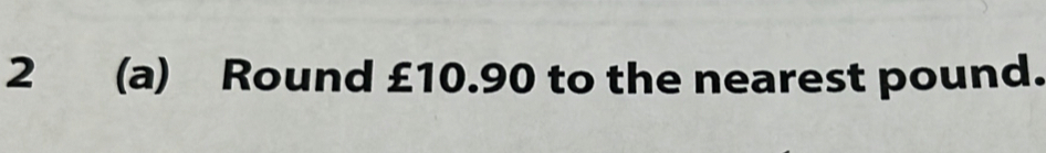 2 (a) Round £10.90 to the nearest pound.