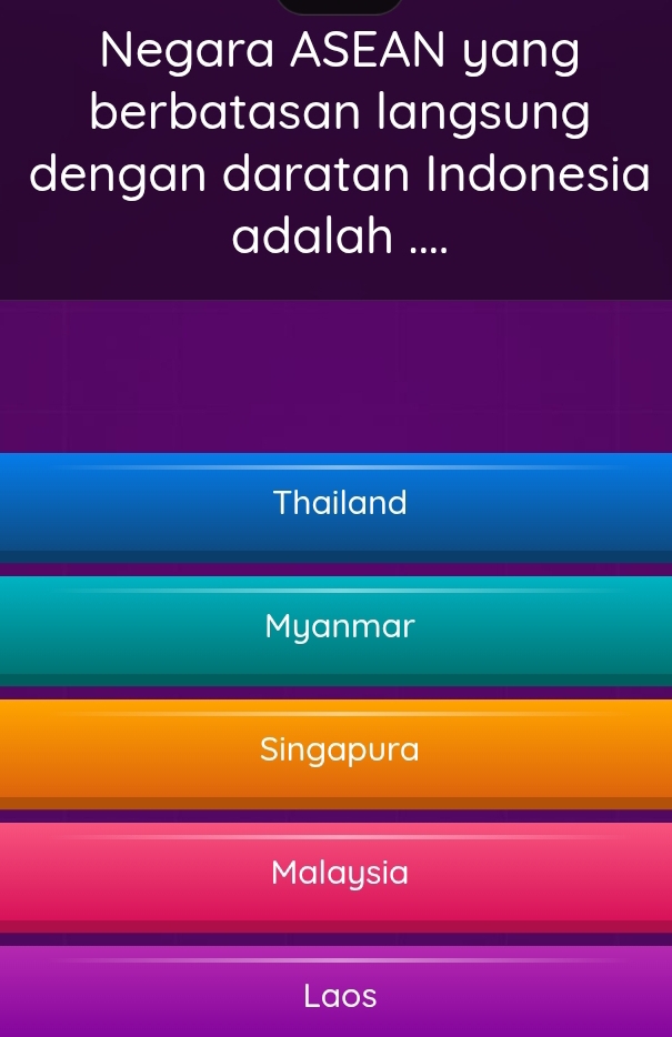 Negara ASEAN yang
berbatasan langsung
dengan daratan Indonesia
adalah ....
Thailand
Myanmar
Singapura
Malaysia
Laos