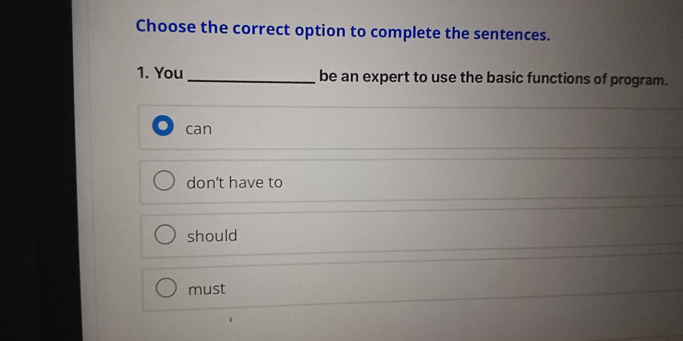 Choose the correct option to complete the sentences.
1. You _be an expert to use the basic functions of program.
can
don't have to
should
must