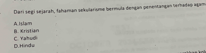 Dari segi sejarah, fahaman sekularisme bermula dengan penentangan terhadap agam
A. Islam
B. Kristian
C. Yahudi
D.Hindu