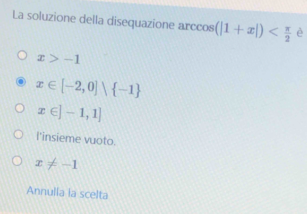 La soluzione della disequazione a ccos (|1+x|) è
x>-1
x∈ [-2,0]∪  -1
x∈ ]-1,1]
l'insieme vuoto.
x!= -1
Annulla la scelta