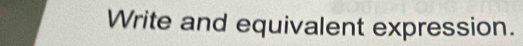 Write and equivalent expression.