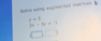 Selve using augmented matrices.
y=8
2x=3y=-1