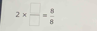 2*  □ /□  = 8/8 