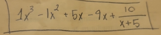 1x^3-1x^2+5x-9x+ 10/x+5 