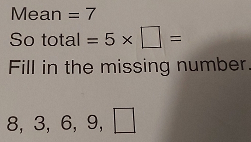 Mean =7
So total =5* □ =
Fill in the missing number.
8, 3, 6, 9, □