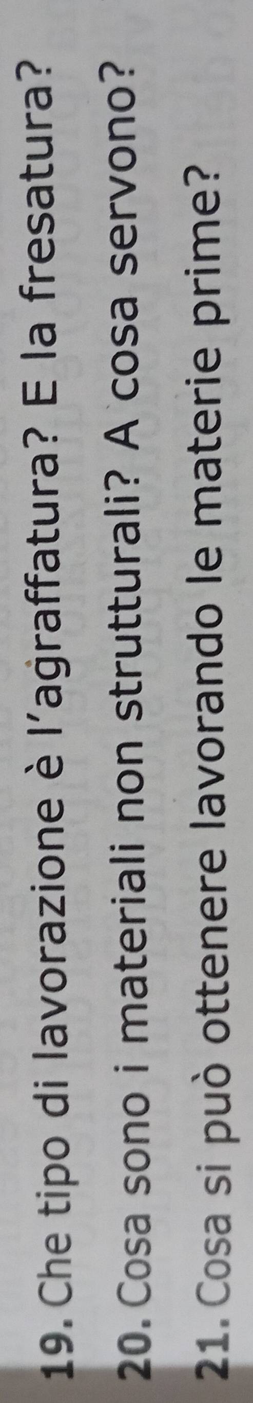 Che tipo di lavorazione è l’agraffatura? E la fresatura? 
20. Cosa sono i materiali non strutturali? A cosa servono? 
21. Cosa si può ottenere lavorando le materie prime?