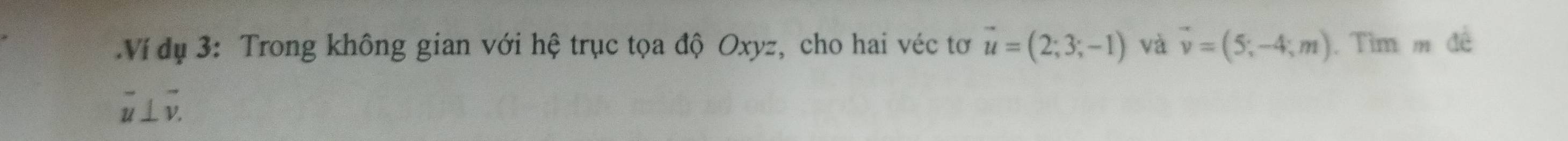 Ví dụ 3: Trong không gian với hệ trục tọa độ Oxyz, cho hai véc tơ vector u=(2;3;-1) và vector v=(5,-4;m). Tìm m đê
overleftrightarrow u⊥ vector v