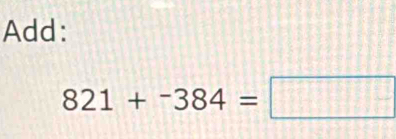 Add:
821+^-384=□