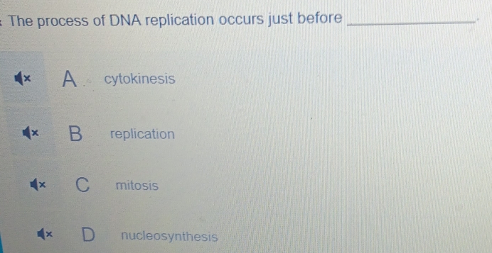 The process of DNA replication occurs just before_
x cytokinesis
^ replication
x mitosis
× nucleosynthesis