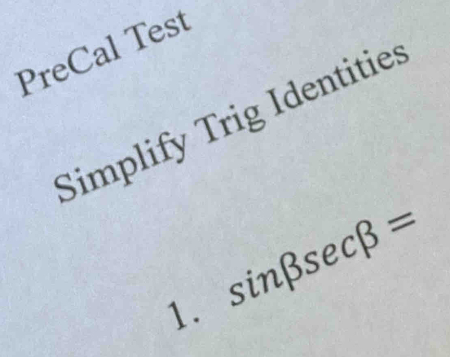 PreCal Test 
Simplify Trig Identities 
1. sin beta sec beta =