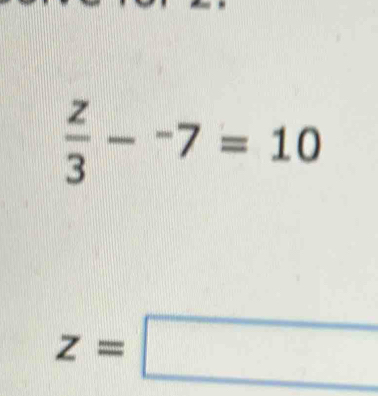  z/3 --7=10
z=□