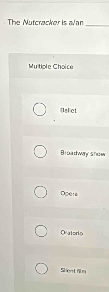 The Nutcracker is a/an_
Multiple Choice
Ballet
Broadway show
Opera
Oratorio
Silent film