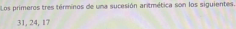 Los primeros tres términos de una sucesión aritmética son los siguientes.
31, 24, 17