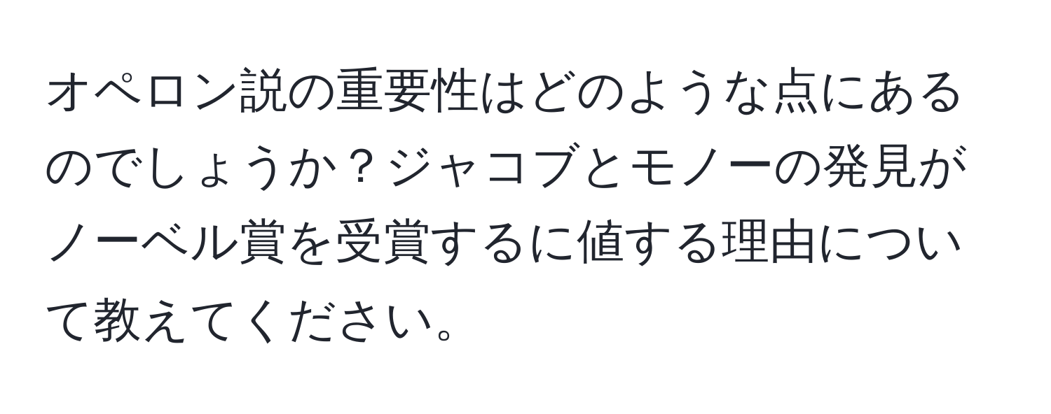 オペロン説の重要性はどのような点にあるのでしょうか？ジャコブとモノーの発見がノーベル賞を受賞するに値する理由について教えてください。