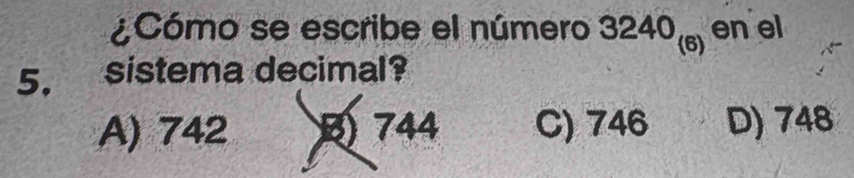 ¿Cómo se escribe el número 3240_(6) en el
5. sistema decimal?
A) 742 744 C) 746 D) 748