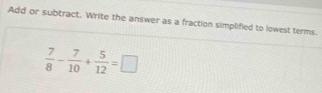 Add or subtract. Write the answer as a fraction simplified to lowest terms.
 7/8 - 7/10 + 5/12 =□