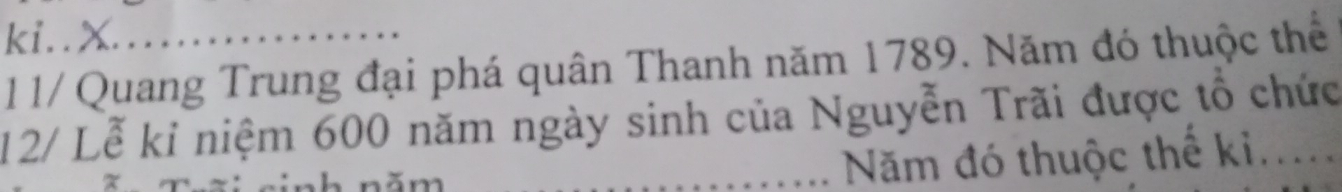 ki.. X._ 
11/ Quang Trung đại phá quân Thanh năm 1789. Năm đó thuộc thể 
12/ Lễ kỉ niệm 600 năm ngày sinh của Nguyễn Trãi được tổ chức 
_Năm đó thuộc thể ki...