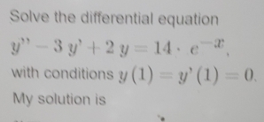 Solve the differential equation
y'prime -3y'+2y=14· e^(-x). 
with conditions y(1)=y'(1)=0. 
My solution is