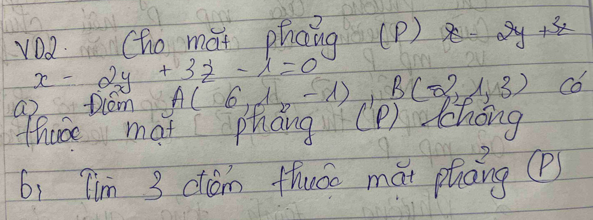 vDa (ho màt phong (p) 2y+3x
x-2y+3z-1=0
a) Dlem A(6,1x-1) B(-2,1,3) C6 
thase mat phang (P) Chóng 
6, 7m 3 cón Hhuáo mǎi piāng (P)