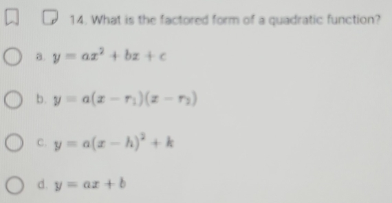 What is the factored form of a quadratic function?
a. y=ax^2+bx+c
b. y=a(x-r_1)(x-r_2)
C. y=a(x-h)^2+k
d. y=ax+b