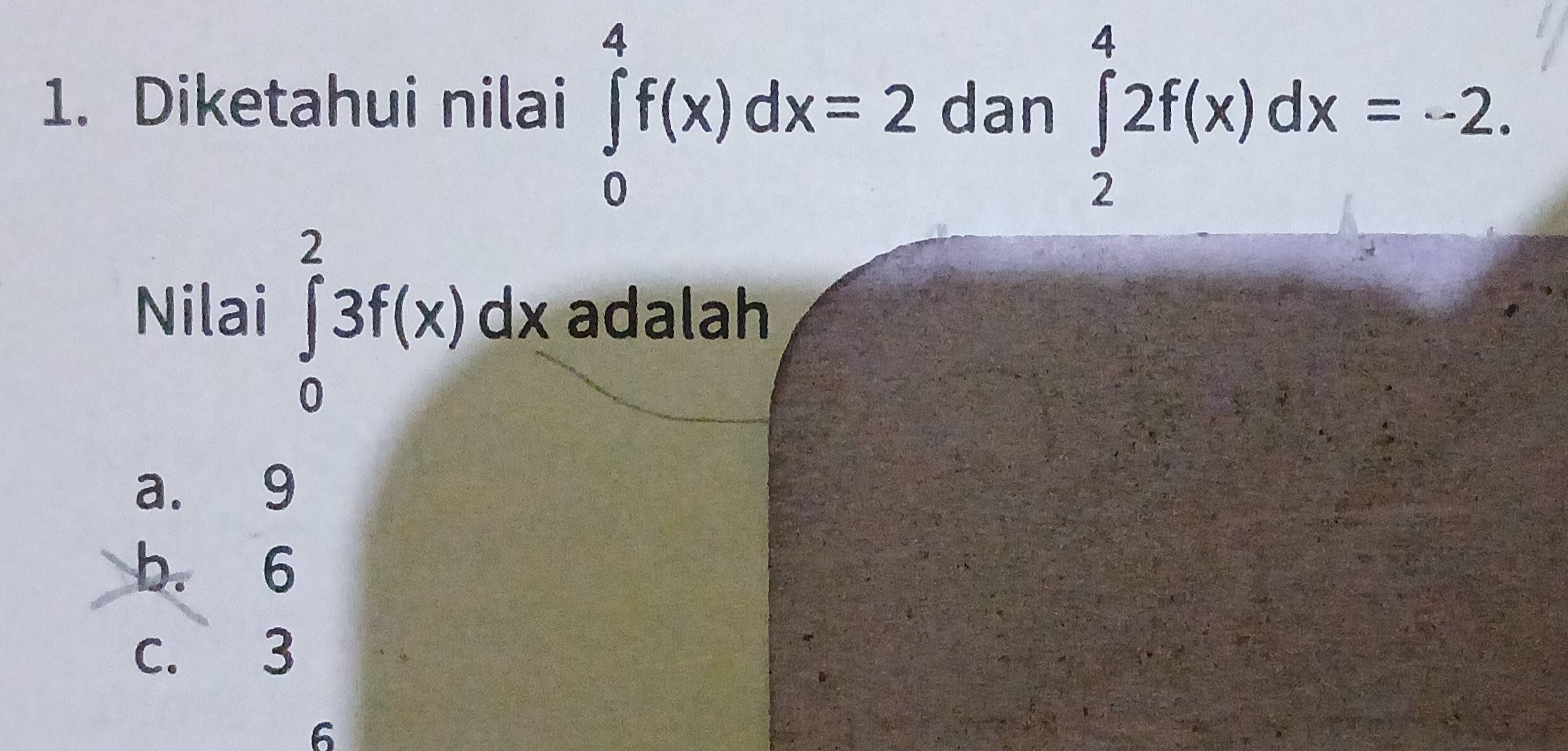 Diketahui nilai ∈tlimits _0^4f(x)dx=2 dan ∈tlimits _2^42f(x)dx=-2. 
Nilai ∈tlimits _0^23f(x)dx adalah
a. 9
b. 6
c. 3
6