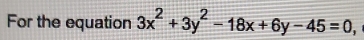 For the equation 3x^2+3y^2-18x+6y-45=0